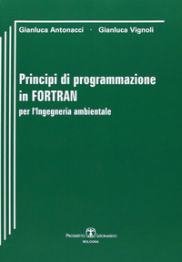 Principi di programmazione in Fortran per l'ingegneria ambientale - Gianluca Antonacci - Giulio Vignoli