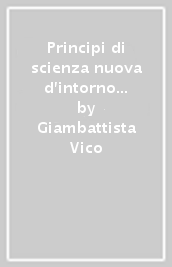 Principi di scienza nuova d intorno alla comune natura delle nazioni (rist. anast. Napoli, 1744)