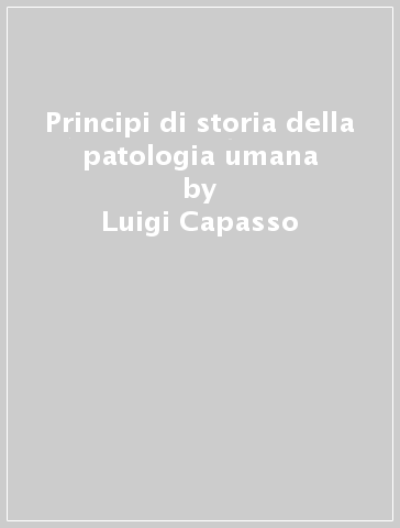 Principi di storia della patologia umana - Luigi Capasso