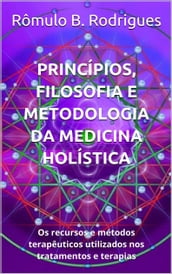 Princípios, filosofia e Metodologia da Medicina Holística: Os Recursos E MÉTODOS Terapeuticos utilizados Nos Tratamentos e terapias
