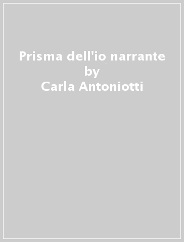 Prisma dell'io narrante - Carla Antoniotti