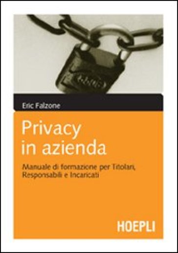 Privacy in azienda. Manuale di formazione per titolari, responsabili e incaricati - Eric Falzone