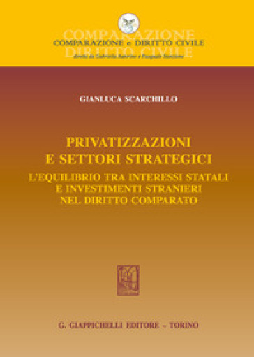 Privatizzazioni e settori strategici. L'equilibrio tra interessi statali e investimenti stranieri nel diritto comparato - Gianluca Scarchillo