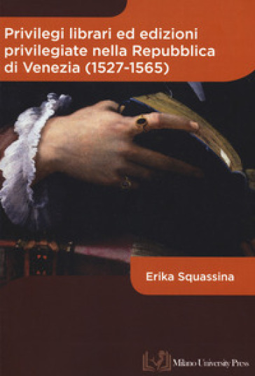 Privilegi librari ed edizioni privilegiate nella Repubblica di Venezia (1527-1565) - Erika Squassina