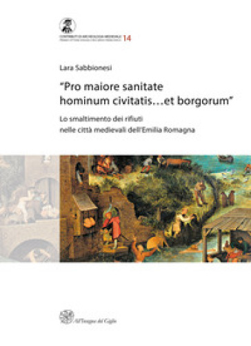 «Pro maiore sanitate hominum civitatis...et borgorum». Lo smaltimento dei rifiuti nelle città medievali dell'Emilia Romagna - Lara Sabbinesi