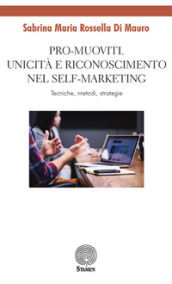 Pro-muoviti. Unicità e riconoscimento nel self-marketing. Tecniche, metodi, strategie