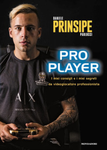 Pro player. I miei consigli e i miei segreti da videogiocatore professionista - Daniele «Prinsipe» Paolucci