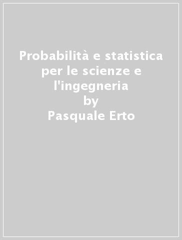 Probabilità e statistica per le scienze e l'ingegneria - Pasquale Erto