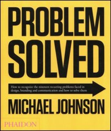 Problem solved. How to recognize the nineteen recurring problems faced in design, branding and communication and how to resolve them - Michael Johnson