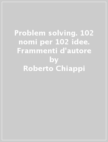 Problem solving. 102 nomi per 102 idee. Frammenti d'autore - Roberto Chiappi