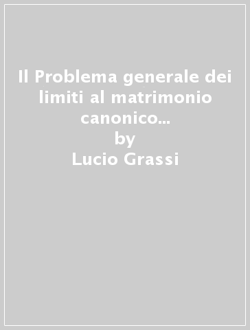 Il Problema generale dei limiti al matrimonio canonico nell'ordinamento civile - Lucio Grassi