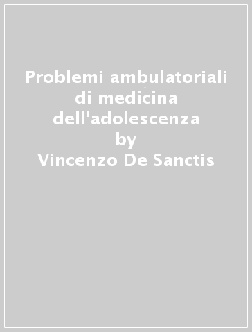 Problemi ambulatoriali di medicina dell'adolescenza - Vincenzo De Sanctis | 