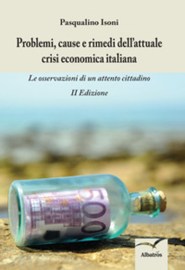 Problemi, cause e rimedi dell'attuale crisi economica italiana. Le osservazioni di un attento cittadino - Pasqualino Isoni