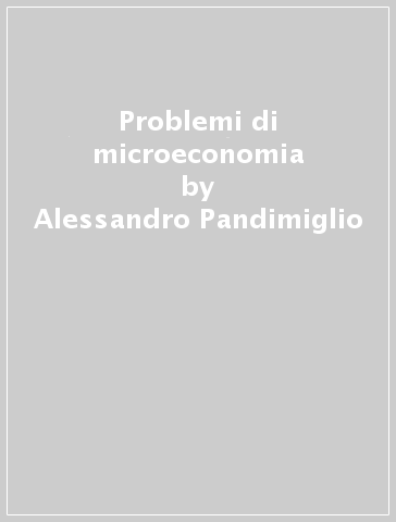 Problemi di microeconomia - Alessandro Pandimiglio | 