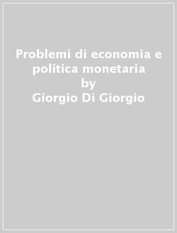 Problemi di economia e politica monetaria - Giorgio Di Giorgio - Salvatore Nisticò - Alessandro Pandimiglio - Guido Trafficante