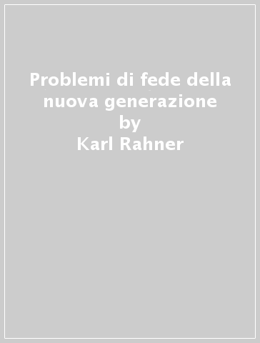 Problemi di fede della nuova generazione - Karl Rahner - Karl H. Weger