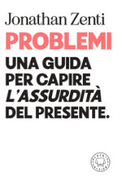 Problemi. Una guida per capire «l assurdità» del presente