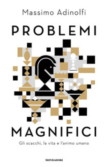 Problemi magnifici. Gli scacchi, la vita e l'animo umano - Massimo Adinolfi