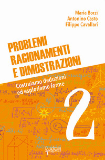 Problemi, ragionamenti e dimostrazioni. Costruiamo deduzioni ed esploriamo forme. Vol. 2 - Maria Borzì - Antonino Casto - Filippo Cavallari