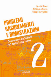 Problemi, ragionamenti e dimostrazioni. Costruiamo deduzioni ed esploriamo forme. Vol. 2