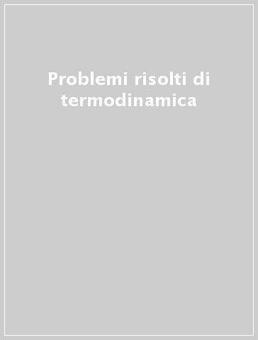 Problemi risolti di termodinamica