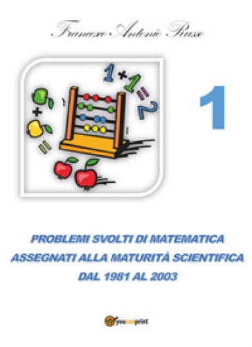 Problemi svolti di matematica assegnati alla maturità scientifica. 1: Dal 1981 al 2003 - Francesco Antonio Russo