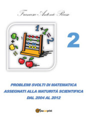 Problemi svolti di matematica assegnati alla maturità scientifica. 2: Dal 2004 al 2012