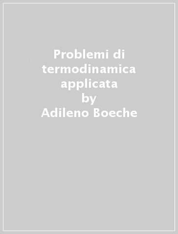 Problemi di termodinamica applicata - Adileno Boeche - Alberto Cavallini - Stefano Del Giudice