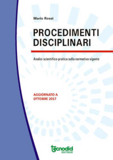 Procedimenti disciplinari. Analisi scientifico-pratica della normativa vigente - Mario Rossi