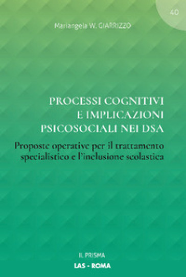 Processi cognitivi e implicazioni psicosociali nei DSA. Proposte operative per il trattamento specialistico e l'inclusione scolastica - Mariangela W. Giarrizzo