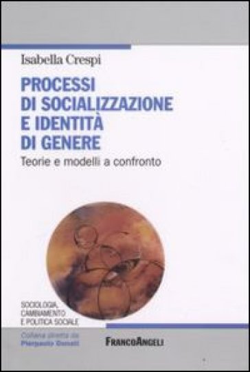 Processi di socializzazione e identità di genere. Teorie e modelli a confronto - Isabella Crespi