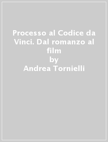 Processo al Codice da Vinci. Dal romanzo al film - Andrea Tornielli