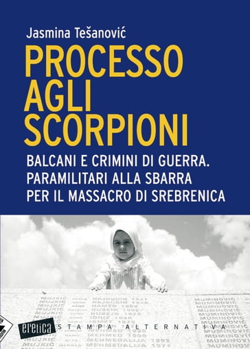 Processo agli scorpioni. Balcani e crimini di guerra. Paramilitari alla sbarra per il massacro di Srebrenica - Jasmina Tesanovic