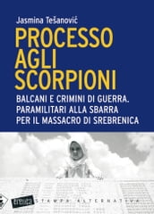 Processo agli scorpioni. Balcani e crimini di guerra. Paramilitari alla sbarra per il massacro di Srebrenica