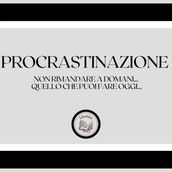 Procrastinazione: Non rimandare a domani... quello che puoi fare oggi...