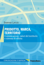 Prodotto, marca, territorio. Comunicazione, valori del territorio e sistema di offerta