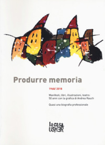 Produrre memoria. 1968/2018. Manifesti, libri, illustrazioni, teatro: 50 anni con la grafica di Andrea Rauch. Ediz. illustrata - Andrea Rauch