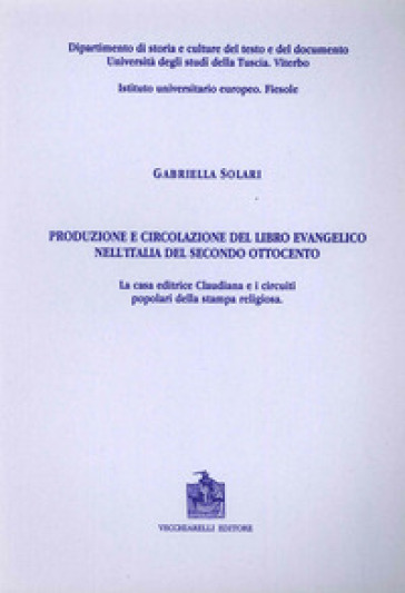 Produzione e circolazione del libro evangelico nell'Italia del secondo Ottocento. La casa editrice Claudiana e i circuiti popolari della stampa religiosa - Gabriella Solari