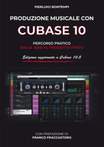 Produzione musicale con Cubase 10 e 10.5. Percorso pratico dalle basi al prodotto finito - Pierluigi Bontempi