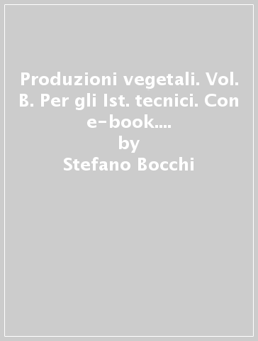 Produzioni vegetali. Vol. B. Per gli Ist. tecnici. Con e-book. Con espansione online. 2. - Stefano Bocchi - Roberto Spigarolo - Severo Ronzoni