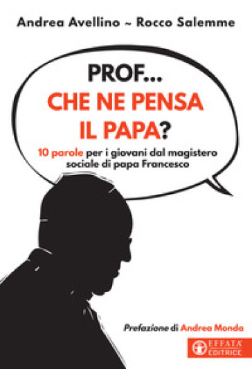Prof... che ne pensa il papa? 10 parole per i giovani dal magistero sociale di papa Francesco - Andrea Avellino - Rocco Salemme