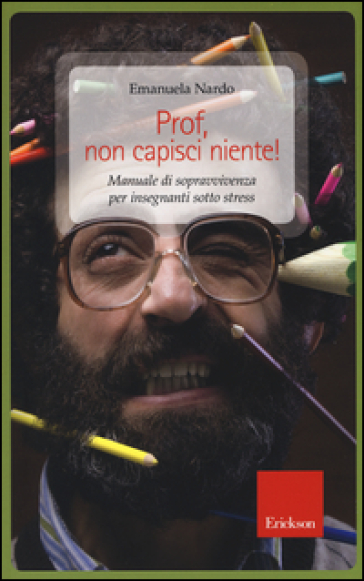 Prof, non capisci niente! Manuale di sopravvivenza per insegnanti sotto stress - Emanuela Nardo