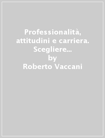 Professionalità, attitudini e carriera. Scegliere e sapersi scegliere - Roberto Vaccani | Manisteemra.org