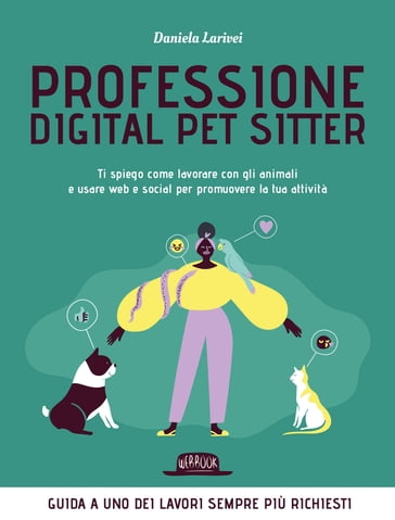 Professione Digital Pet Sitter. Ti spiego come lavorare con gli animali e usare Web e Social per promuovere la tua attività - Daniela Larivei