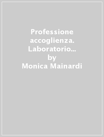 Professione accoglienza. Laboratorio di servizi di accoglienza turistica. Per il biennio degli Ist. tecnici e professionali. 1. - Monica Mainardi - Rita Cascone - Mauro Zanellato