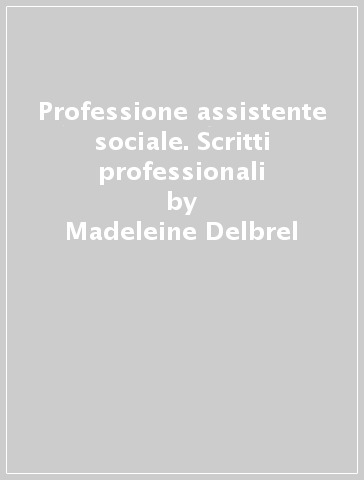 Professione assistente sociale. Scritti professionali - Madeleine Delbrel