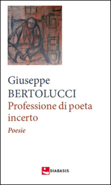 Professione di poeta incerto - Giuseppe Bertolucci