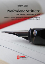 Professione scrittore. Come scrivere e pubblicare un libro. Imparare il mestiere di copywriter per gestire blog, comunicati stampa e progetti di editoria tradizionale e digitale