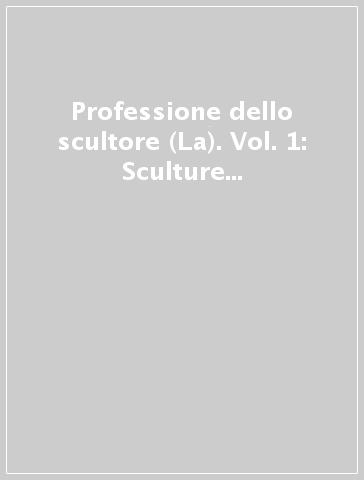 Professione dello scultore (La). Vol. 1: Sculture romane dal classico al neoclassico