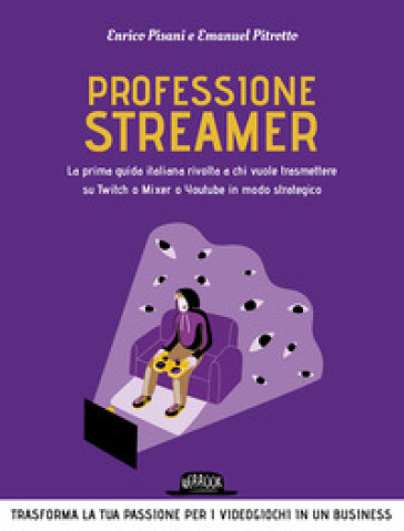 Professione streamer. La prima guida italiana rivolta a chi vuole trasmettere su Twitch o Mixer o Youtube in modo strategico - Enrico Pisani - Emanuel Pitrotto